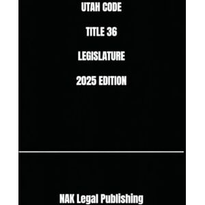 Legal Publishing, NAK UTAH CODE TITLE 36 LEGISLATURE 2025 EDITION Legal Publishing, NAK UTAH CODE TITLE 36 LEGISLATURE 2025 EDITION