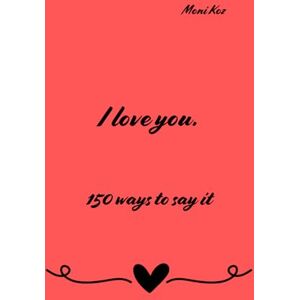 Koz, Moni I love you. 150 ways to say it.: Why is it worth declaring your love – and how one sentence can change everything? Koz, Moni I love you. 150 ways to say it.: Why is it worth declaring your love – and how one sentence can change everything?