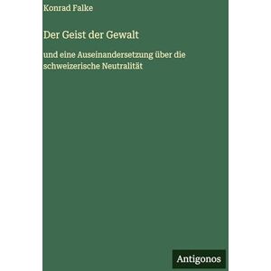 Falke, Konrad Der Geist der Gewalt: und eine Auseinandersetzung über die schweizerische Neutralität Falke, Konrad Der Geist der Gewalt: und eine Auseinandersetzung über die schweizerische Neutralität