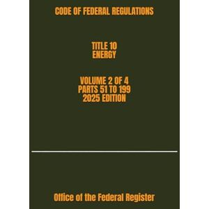the Federal Register, Office of CODE OF FEDERAL REGULATIONS TITLE 10 ENERGY VOLUME 2 OF 4 PARTS 51 TO 199 2025 EDITION the Federal Register, Office of CODE OF FEDERAL REGULATIONS TITLE 10 ENERGY VOLUME 2 OF 4 PARTS 51 TO 199 2025 EDITION