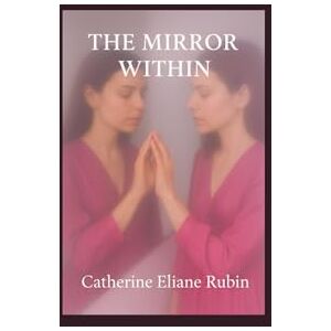 Rubin, Mme Catherine Eliane The Mirror Within: An Inner Universal Journey Through Light and Shadow Rubin, Mme Catherine Eliane The Mirror Within: An Inner Universal Journey Through Light and Shadow