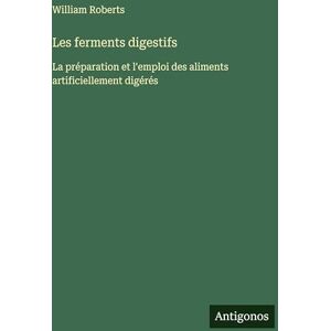 Roberts Les ferments digestifs: La préparation et l'emploi des aliments artificiellement digérés Roberts Les ferments digestifs: La préparation et l'emploi des aliments artificiellement digérés