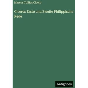 Cicero, Marcus Tullius Ciceros Erste und Zweite Philippische Rede Cicero, Marcus Tullius Ciceros Erste und Zweite Philippische Rede
