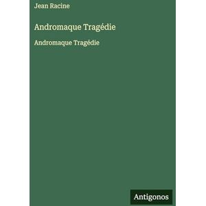 Racine, Jean Andromaque Tragédie: Andromaque Tragédie Racine, Jean Andromaque Tragédie: Andromaque Tragédie