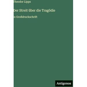 Lipps, Theodor Der Streit über die Tragödie: in Großdruckschrift Lipps, Theodor Der Streit über die Tragödie: in Großdruckschrift