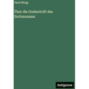 Hitzig, Ferd Über die Grabschrift des Eschmunazar Hitzig, Ferd Über die Grabschrift des Eschmunazar