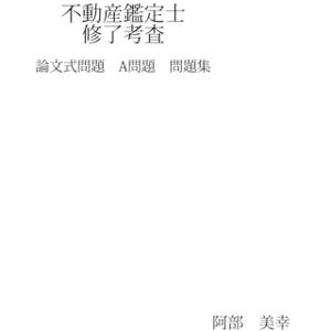 阿部 美幸 不動産鑑定士修了考査 論文式問題A問題 問題集 阿部 美幸 不動産鑑定士修了考査 論文式問題A問題 問題集