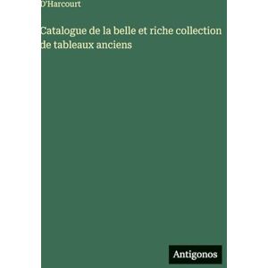 D'Harcourt Catalogue de la belle et riche collection de tableaux anciens D'Harcourt Catalogue de la belle et riche collection de tableaux anciens