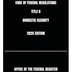 THE FEDERAL REGISTER, OFFICE OF CODE OF FEDERAL REGULATIONS TITLE 6 DOMESTIC SECURITY 2025 EDITION THE FEDERAL REGISTER, OFFICE OF CODE OF FEDERAL REGULATIONS TITLE 6 DOMESTIC SECURITY 2025 EDITION