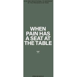 Gaylo, Erik M When Pain has a Seat at the Table: A 30-Day Devotional to worship in the presence of pain Gaylo, Erik M When Pain has a Seat at the Table: A 30-Day Devotional to worship in the presence of pain