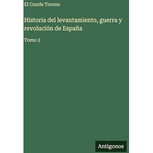 Toreno, El Conde Historia del levantamiento, guerra y revolución de España: Tomo 2 Toreno, El Conde Historia del levantamiento, guerra y revolución de España: Tomo 2