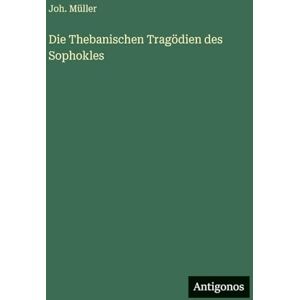 Müller, Joh Die Thebanischen Tragödien des Sophokles Müller, Joh Die Thebanischen Tragödien des Sophokles