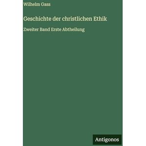 Gass, Wilhelm Geschichte der christlichen Ethik: Zweiter Band Erste Abtheilung Gass, Wilhelm Geschichte der christlichen Ethik: Zweiter Band Erste Abtheilung