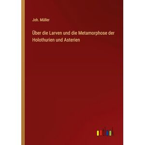 Müller, Joh. Über die Larven und die Metamorphose der Holothurien und Asterien Müller, Joh. Über die Larven und die Metamorphose der Holothurien und Asterien