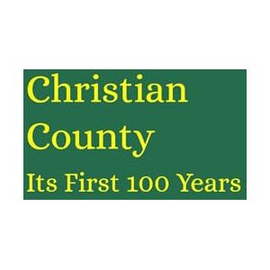 Centennial Inc., Christian County Christian County Its First 100 Years Centennial Inc., Christian County Christian County Its First 100 Years
