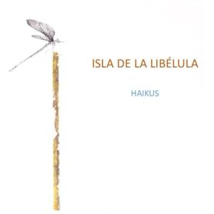 Bootello, Sra. Verónica González LA ISLA DE LA LIBÉLULA: HAIKUS ILUSTRADOS Bootello, Sra. Verónica González LA ISLA DE LA LIBÉLULA: HAIKUS ILUSTRADOS