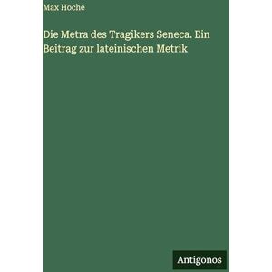 Hoche, Max Die Metra des Tragikers Seneca. Ein Beitrag zur lateinischen Metrik Hoche, Max Die Metra des Tragikers Seneca. Ein Beitrag zur lateinischen Metrik
