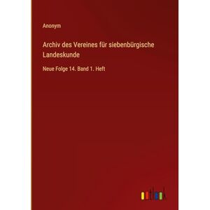 Anonym Archiv des Vereines für siebenbürgische Landeskunde: Neue Folge 14. Band 1. Heft Anonym Archiv des Vereines für siebenbürgische Landeskunde: Neue Folge 14. Band 1. Heft