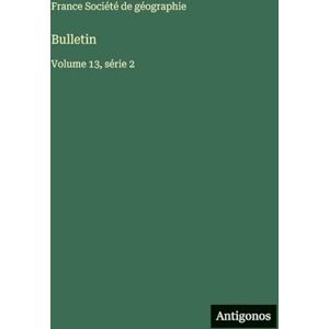 Société de Géographie, France Bulletin: Volume 13, série 2 Société de Géographie, France Bulletin: Volume 13, série 2