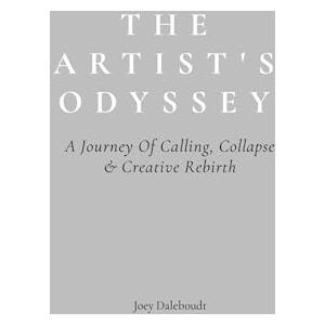 Daleboudt, Joey The Artist's Odyssey: A Journey of Calling, Collapse, and Creative Rebirth Daleboudt, Joey The Artist's Odyssey: A Journey of Calling, Collapse, and Creative Rebirth