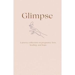 Jonelle, Adriane Glimpse of a Rainbow: Poetry collection on pregnancy loss, healing, and hope Jonelle, Adriane Glimpse of a Rainbow: Poetry collection on pregnancy loss, healing, and hope