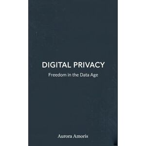 Amoris, Aurora Digital Privacy: Freedom in the Data Age: 5 (The Future of Society and Sociotechnology) Amoris, Aurora Digital Privacy: Freedom in the Data Age: 5 (The Future of Society and Sociotechnology)