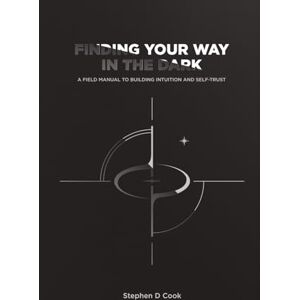 Cook, Stephen D Finding Your Way in the Dark: A Field Manual to Building Intuition and Self-Trust Cook, Stephen D Finding Your Way in the Dark: A Field Manual to Building Intuition and Self-Trust