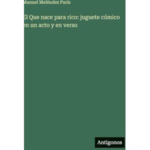 Meléndez París, Manuel El Que nace para rico: juguete cómico en un acto y en verso Meléndez París, Manuel El Que nace para rico: juguete cómico en un acto y en verso