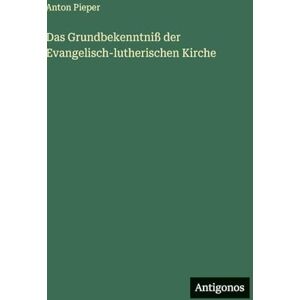 Pieper, Anton Das Grundbekenntniß der Evangelisch-lutherischen Kirche Pieper, Anton Das Grundbekenntniß der Evangelisch-lutherischen Kirche