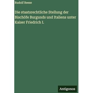 Reese, Rudolf Die staatsrechtliche Stellung der Bischöfe Burgunds und Italiens unter Kaiser Friedrich I. Reese, Rudolf Die staatsrechtliche Stellung der Bischöfe Burgunds und Italiens unter Kaiser Friedrich I.