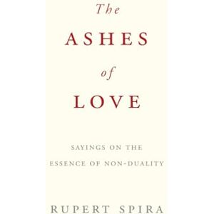 Spira, Rupert The Ashes of Love: Sayings on the Essence of Non-Duality Spira, Rupert The Ashes of Love: Sayings on the Essence of Non-Duality