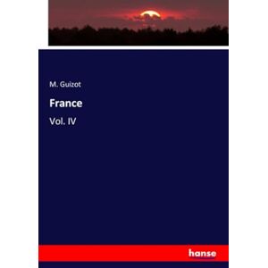 Guizot, M. Guizot France: Vol. IV Guizot, M. Guizot France: Vol. IV