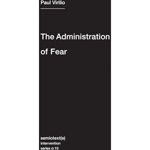 Paul Virilio The Administration of Fear (Semiotext(e) / Intervention Series): 10 Paul Virilio The Administration of Fear (Semiotext(e) / Intervention Series): 10