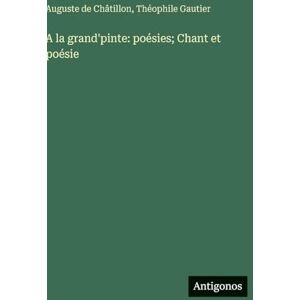 Gautier, Théophile A la grand'pinte: poésies; Chant et poésie Gautier, Théophile A la grand'pinte: poésies; Chant et poésie