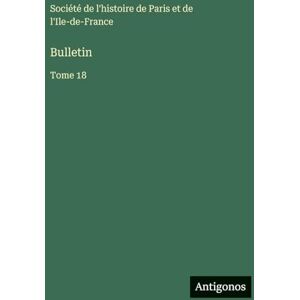 Société de l'Histoire de Paris Bulletin: Tome 18 Société de l'Histoire de Paris Bulletin: Tome 18