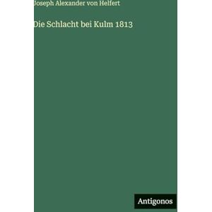 Helfert, Joseph Alexander Von Die Schlacht bei Kulm 1813 Helfert, Joseph Alexander Von Die Schlacht bei Kulm 1813
