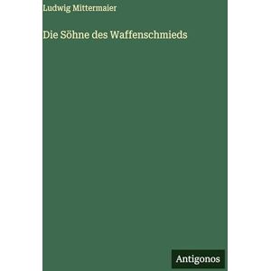 Mittermaier, Ludwig Die Söhne des Waffenschmieds Mittermaier, Ludwig Die Söhne des Waffenschmieds