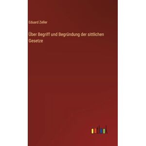 Zeller, Eduard Über Begriff und Begründung der sittlichen Gesetze Zeller, Eduard Über Begriff und Begründung der sittlichen Gesetze