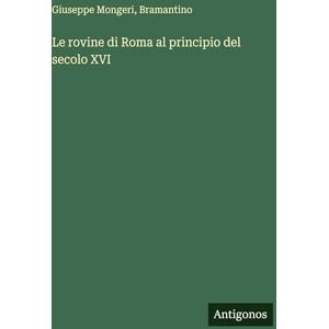 Mongeri, Giuseppe Le rovine di Roma al principio del secolo XVI Mongeri, Giuseppe Le rovine di Roma al principio del secolo XVI