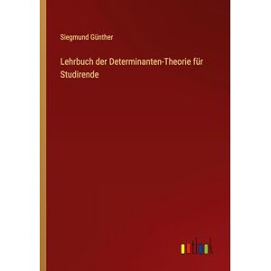 Günther, Siegmund Lehrbuch der Determinanten-Theorie für Studirende Günther, Siegmund Lehrbuch der Determinanten-Theorie für Studirende