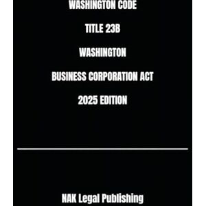 Legal Publishing, NAK WASHINGTON CODE TITLE 23B WASHINGTON BUSINESS CORPORATION ACT 2025 EDITION Legal Publishing, NAK WASHINGTON CODE TITLE 23B WASHINGTON BUSINESS CORPORATION ACT 2025 EDITION