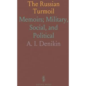 A. I., Denikin The Russian Turmoil: Memoirs; Military, Social, and Political A. I., Denikin The Russian Turmoil: Memoirs; Military, Social, and Political