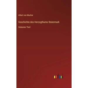 Muchar, Albert von Geschichte des Herzogthums Steiermark: Siebenter Theil Muchar, Albert von Geschichte des Herzogthums Steiermark: Siebenter Theil