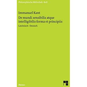 Kant, Immanuel De mundi sensibilis atque intelligibilis forma et principiis / Über die Form und die Prinzipien der Sinnen- und Geisteswelt Kant, Immanuel De mundi sensibilis atque intelligibilis forma et principiis / Über die Form und die Prinzipien der Sinnen- und Geisteswelt