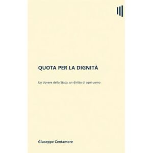 Centamore, Giuseppe Quota per la Dignità: Un dovere dello Stato, un diritto di ogni uomo (Per migliorare il mondo) Centamore, Giuseppe Quota per la Dignità: Un dovere dello Stato, un diritto di ogni uomo (Per migliorare il mondo)