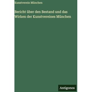 München, Kunstverein Bericht über den Bestand und das Wirken der Kunstvereines München München, Kunstverein Bericht über den Bestand und das Wirken der Kunstvereines München