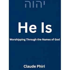 Phiri, Mr Claude He Is: Worshipping Through the Names of God Phiri, Mr Claude He Is: Worshipping Through the Names of God