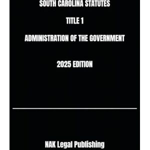 Legal Publishing, NAK SOUTH CAROLINA STATUTES TITLE 1 ADMINISTRATION OF THE GOVERNMENT 2025 EDITION Legal Publishing, NAK SOUTH CAROLINA STATUTES TITLE 1 ADMINISTRATION OF THE GOVERNMENT 2025 EDITION