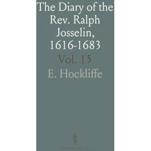 E., Hockliffe The Diary of the Rev. Ralph Josselin, 1616-1683: Edited for the Royal Historical Society; Camden Third Series, Vol. XV E., Hockliffe The Diary of the Rev. Ralph Josselin, 1616-1683: Edited for the Royal Historical Society; Camden Third Series, Vol. XV