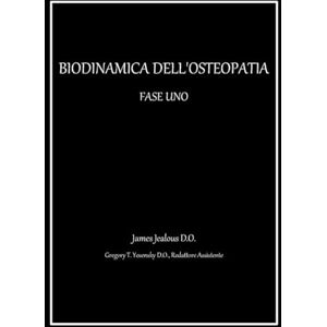 Jealous D.O., James BIODINAMICA DELL'OSTEOPATIA FASE UNO Jealous D.O., James BIODINAMICA DELL'OSTEOPATIA FASE UNO